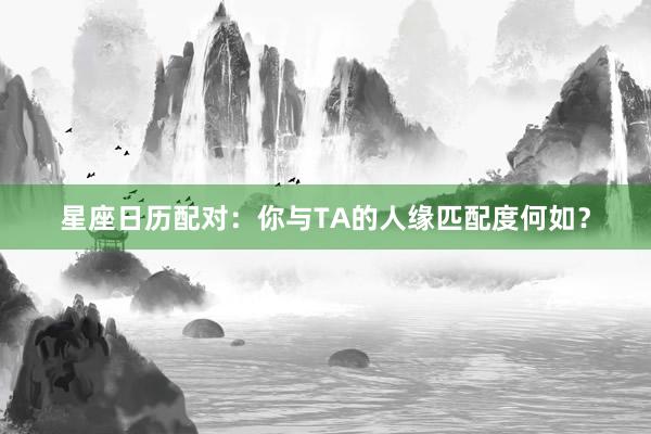 星座日历配对:你与TA的人缘匹配度何如?