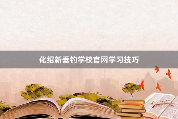 化绍新垂钓学校官网学习技巧