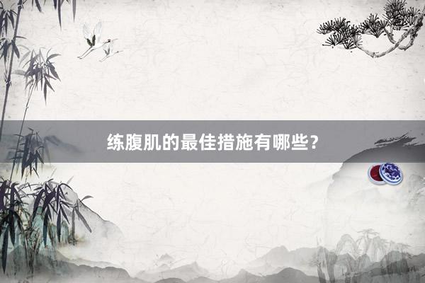 练腹肌的最佳措施有哪些？